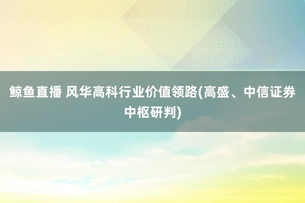 鲸鱼直播 风华高科行业价值领路(高盛、中信证券中枢研判)