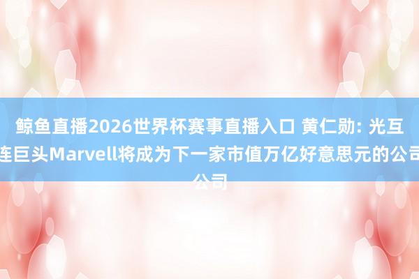鲸鱼直播2026世界杯赛事直播入口 黄仁勋: 光互连巨头Marvell将成为下一家市值万亿好意思元的公司