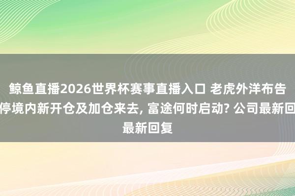 鲸鱼直播2026世界杯赛事直播入口 老虎外洋布告暂停境内新开仓及加仓来去, 富途何时启动? 公司最新回复