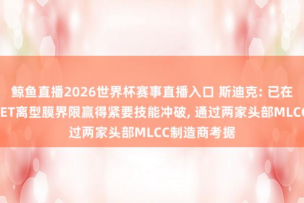 鲸鱼直播2026世界杯赛事直播入口 斯迪克: 已在MLCC专用PET离型膜界限赢得紧要技能冲破, 通过两家头部MLCC制造商考据
