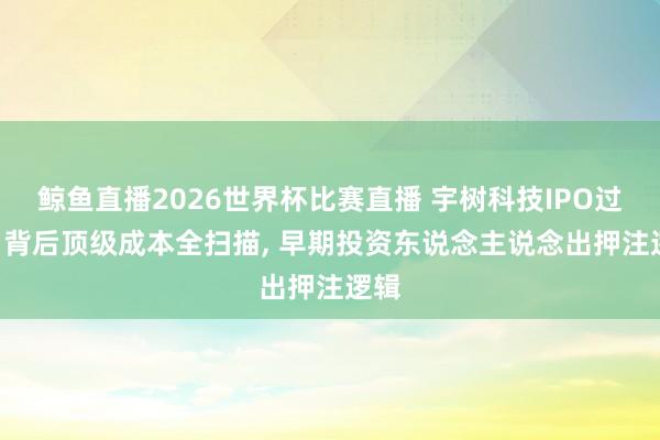 鲸鱼直播2026世界杯比赛直播 宇树科技IPO过会: 背后顶级成本全扫描, 早期投资东说念主说念出押注逻辑