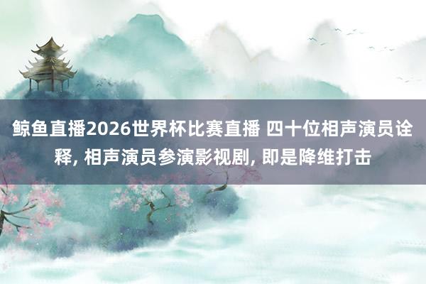 鲸鱼直播2026世界杯比赛直播 四十位相声演员诠释, 相声演员参演影视剧, 即是降维打击