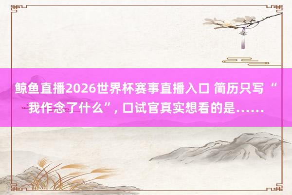 鲸鱼直播2026世界杯赛事直播入口 简历只写 “我作念了什么”, 口试官真实想看的是……
