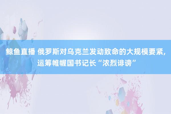 鲸鱼直播 俄罗斯对乌克兰发动致命的大规模要紧, 运筹帷幄国书记长“浓烈诽谤”