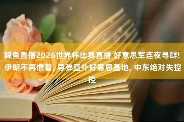 鲸鱼直播2026世界杯比赛直播 好意思军连夜寻衅! 伊朗不再惯着, 导弹直扑好意思基地,
