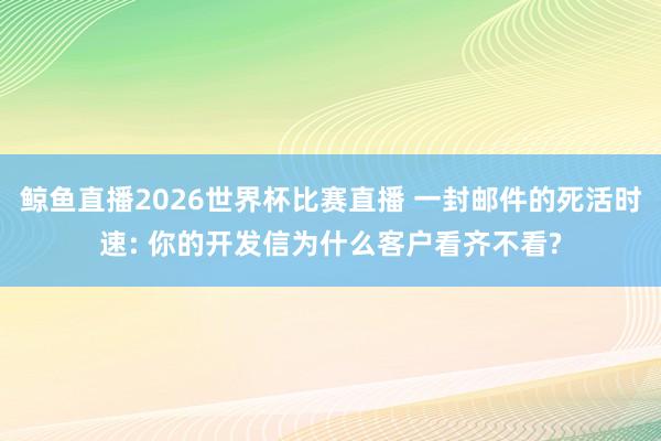 鲸鱼直播2026世界杯比赛直播 一封邮件的死活时速: 你的开发信为什么客户看齐不看?