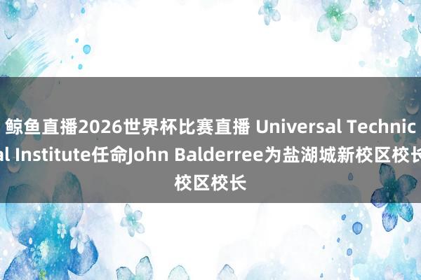 鲸鱼直播2026世界杯比赛直播 Universal Technical Institute任命John Balderree为盐湖城新校区校长