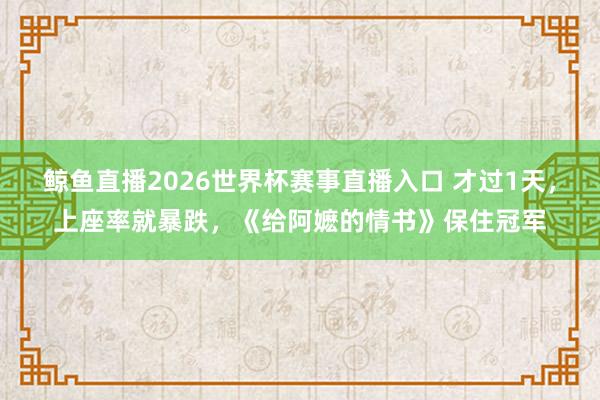 鲸鱼直播2026世界杯赛事直播入口 才过1天,上座率就暴跌,《给阿嬷的情书》保住冠军