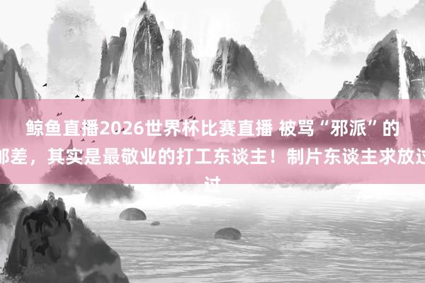 鲸鱼直播2026世界杯比赛直播 被骂“邪派”的邮差，其实是最敬业的打工东谈主！制片东谈主求放过