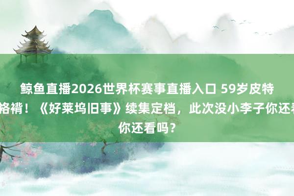鲸鱼直播2026世界杯赛事直播入口 59岁皮特再演袼褙！《好莱坞旧事》续集定档，此次没小李子你还看吗？
