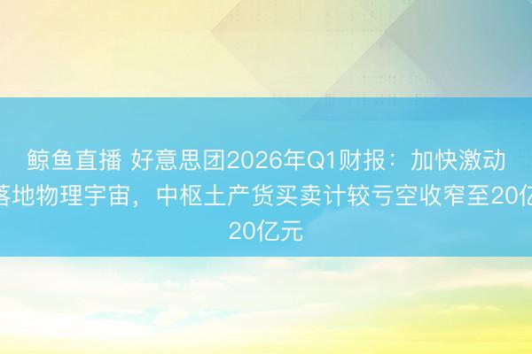 鲸鱼直播 好意思团2026年Q1财报：加快激动AI落地物理宇宙，中枢土产货买卖计较亏空收窄至20亿元